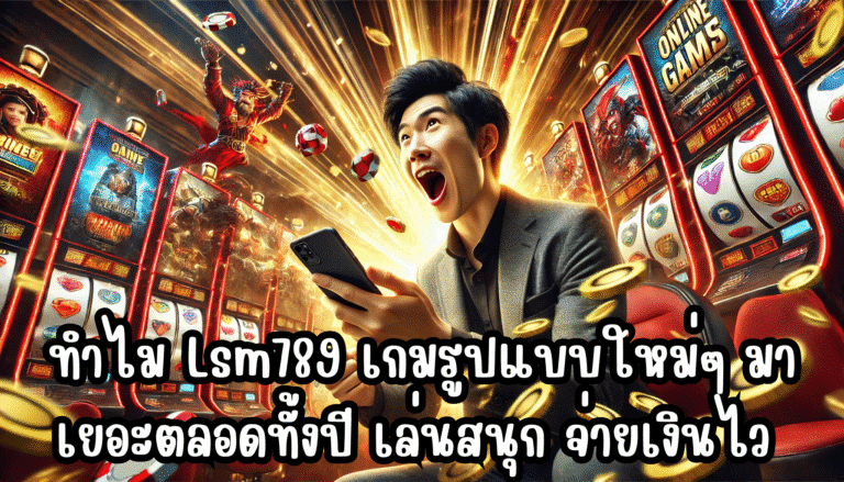 ทำไม Lsm789 เกมรูปแบบใหม่ๆ มาเยอะตลอดทั้งปี เล่นสนุก จ่ายเงินไว ไม่กั๊กยูส