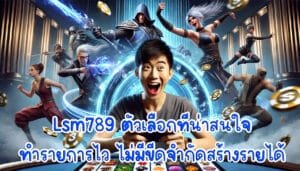Lsm789 ตัวเลือกที่น่าสนใจ ทำรายการไว ไม่มีขีดจำกัดสร้างรายได้-2